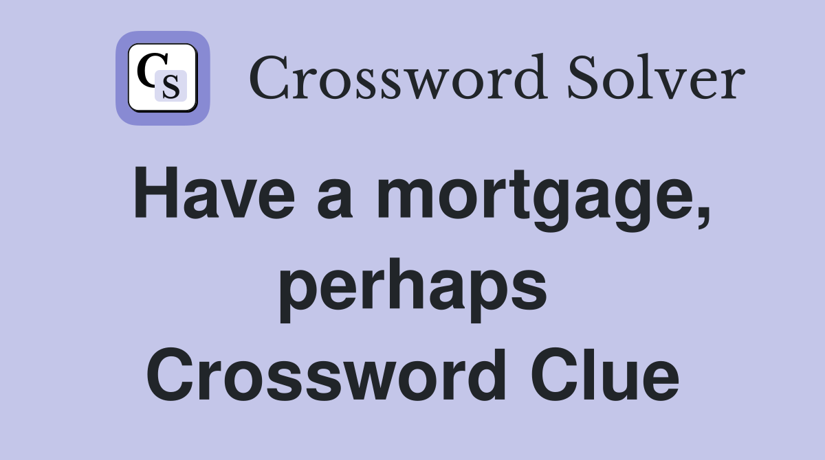 Have a mortgage, perhaps Crossword Clue