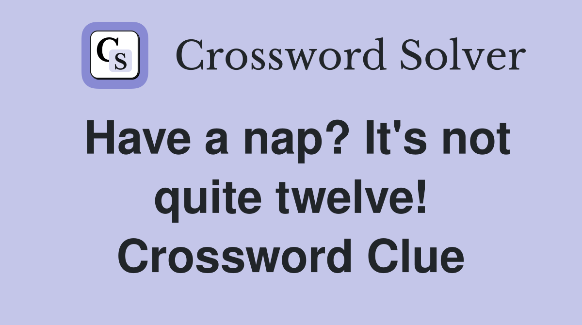Have a nap? It's not quite twelve! Crossword Clue