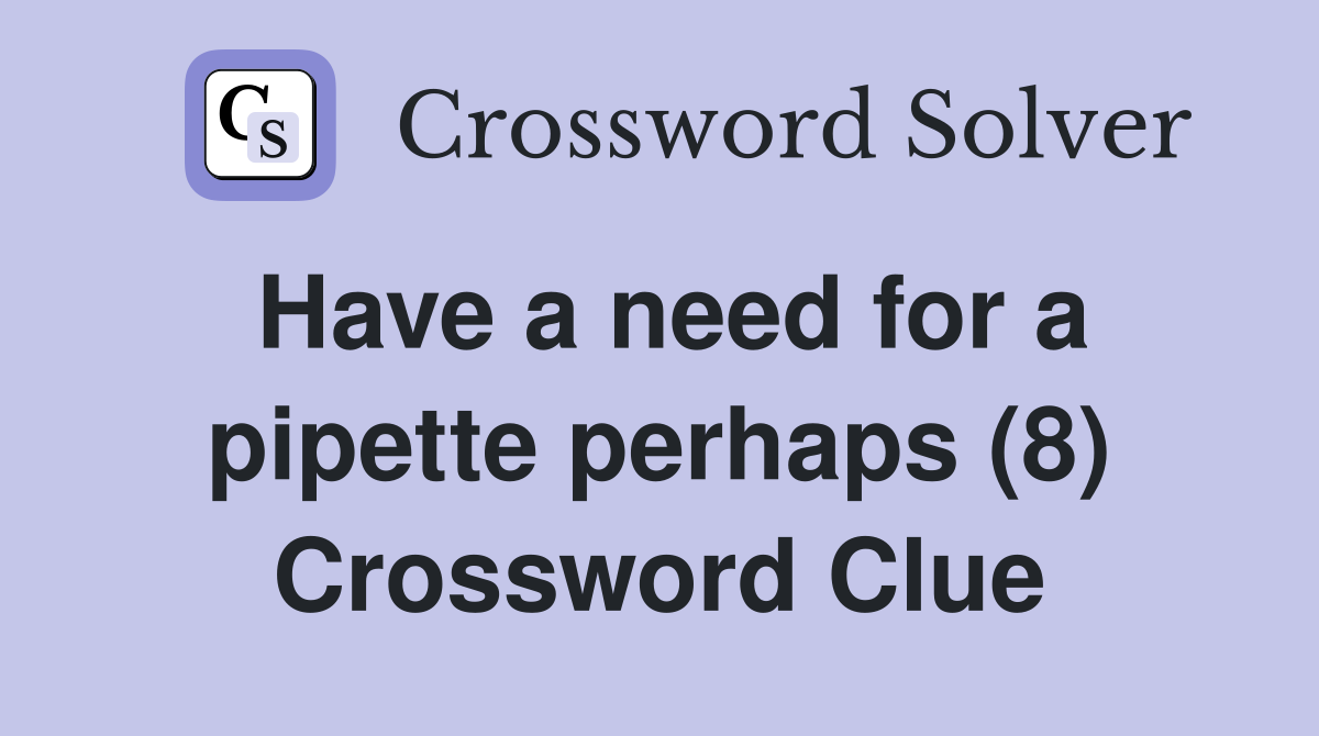 Have a need for a pipette perhaps (8) Crossword Clue