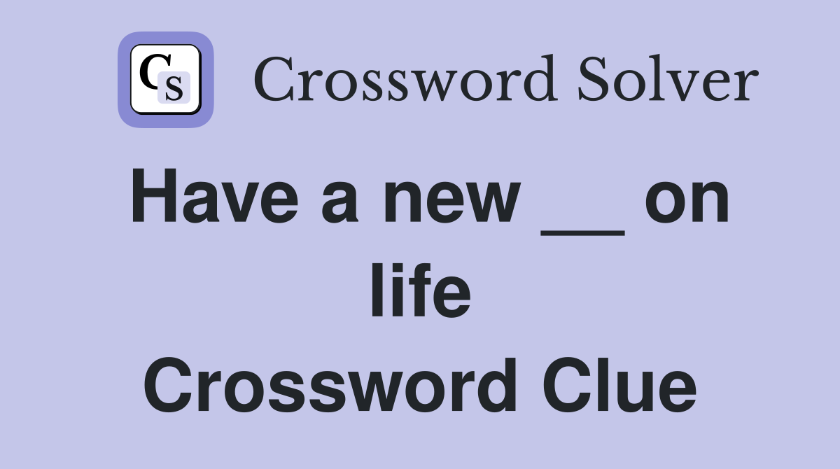 Have a new __ on life Crossword Clue