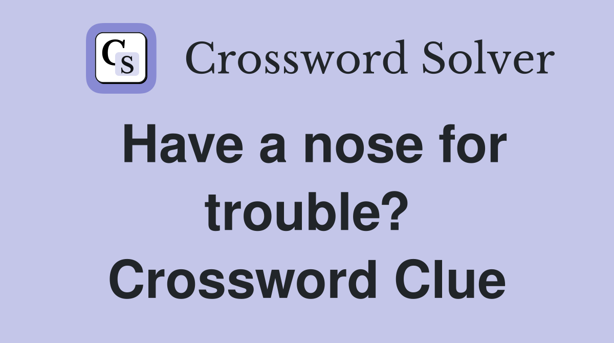 Have a nose for trouble? Crossword Clue