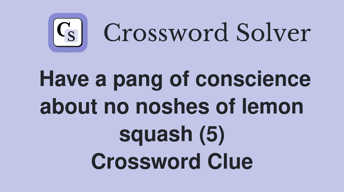 Have a pang of conscience about no noshes of lemon squash (5) Crossword Clue