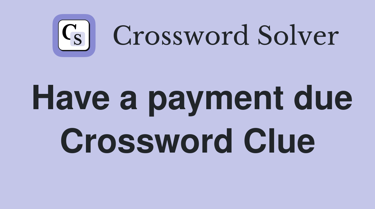 Have a payment due Crossword Clue
