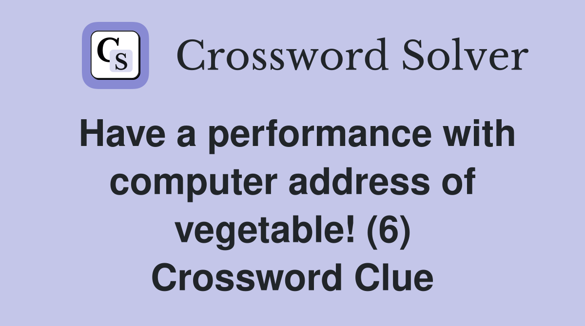 Have a performance with computer address of vegetable! (6) Crossword Clue