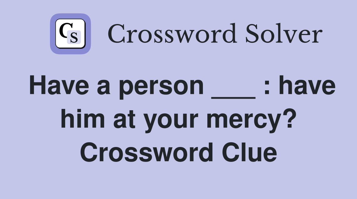 Have a person ___ : have him at your mercy? Crossword Clue