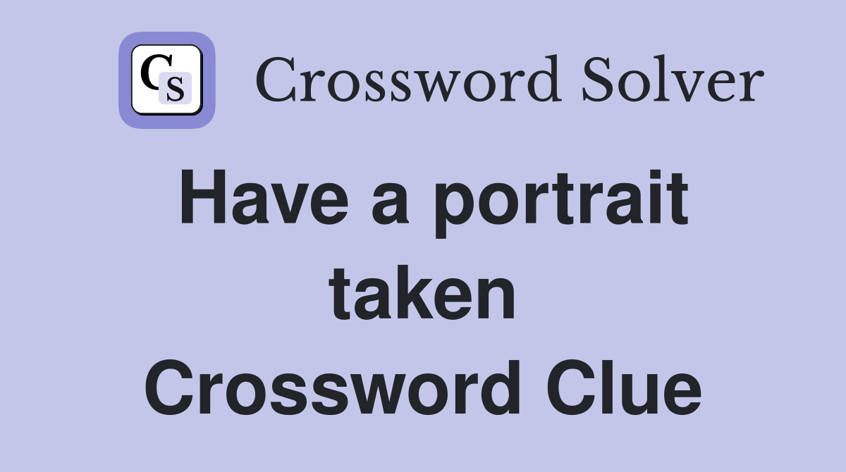 Have a portrait taken Crossword Clue