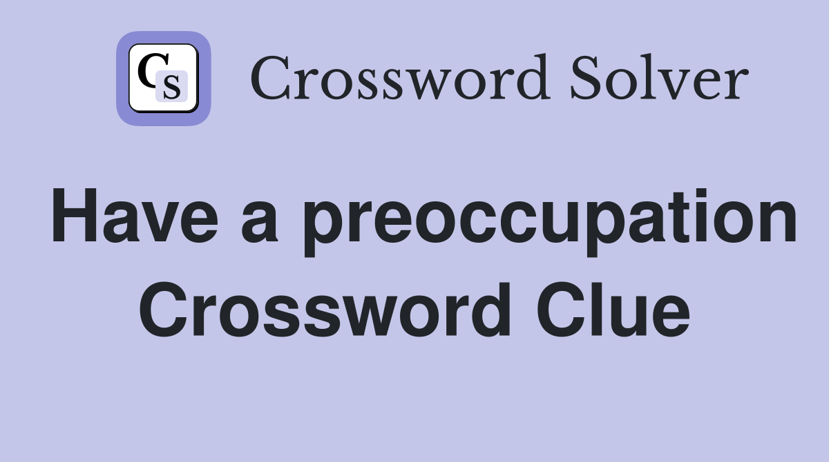Have a preoccupation Crossword Clue