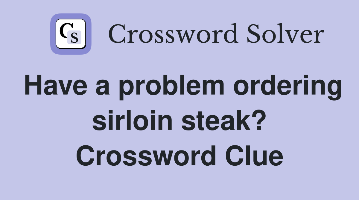 Have a problem ordering sirloin steak? Crossword Clue