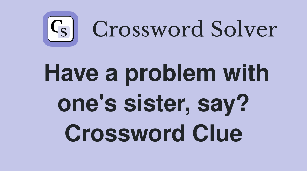 Have a problem with one's sister, say? Crossword Clue