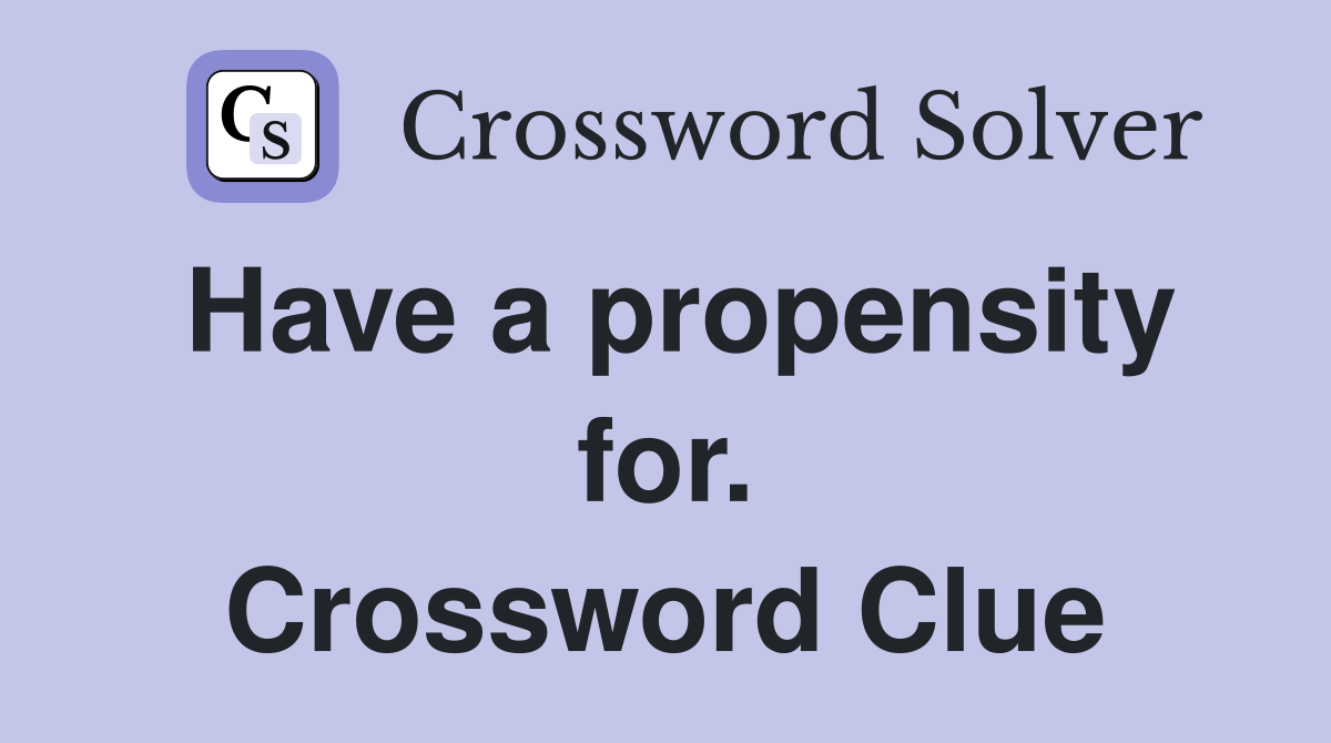 Have a propensity for. Crossword Clue