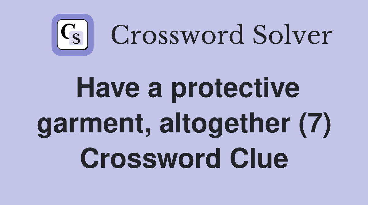 Have a protective garment, altogether (7) Crossword Clue