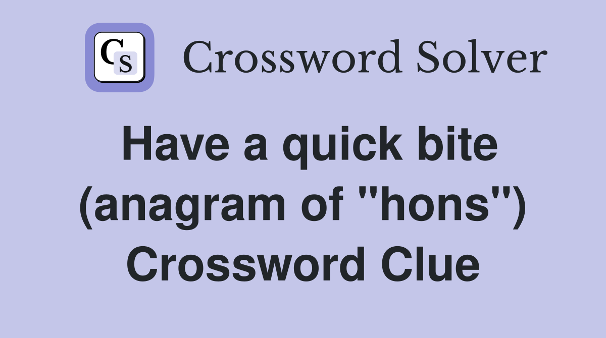 Have a quick bite (anagram of "hons") Crossword Clue
