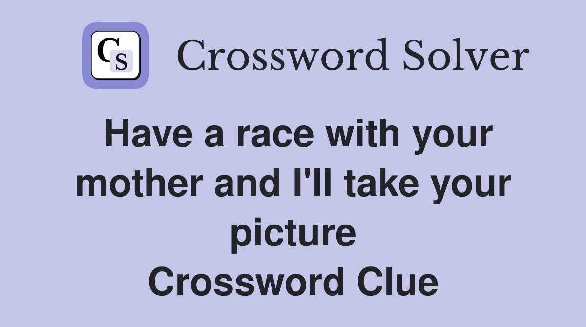 Have a race with your mother and I'll take your picture Crossword Clue