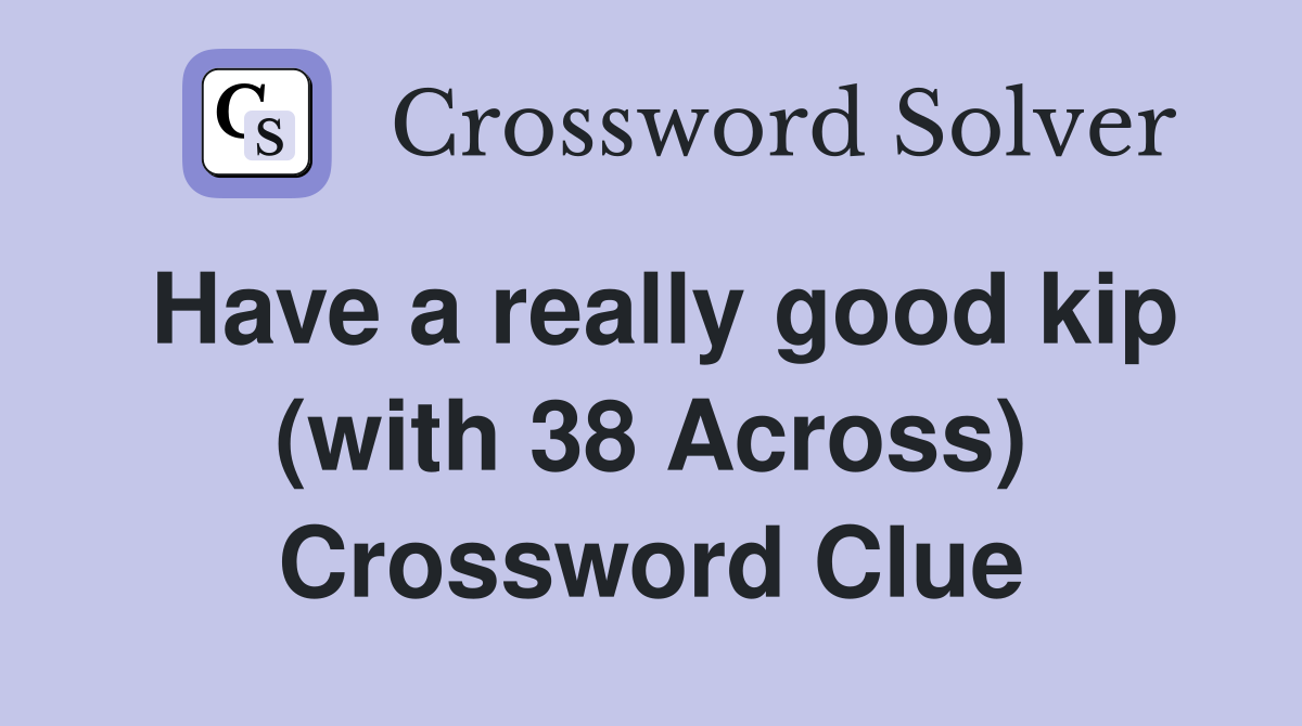 Have a really good kip (with 38 Across) Crossword Clue