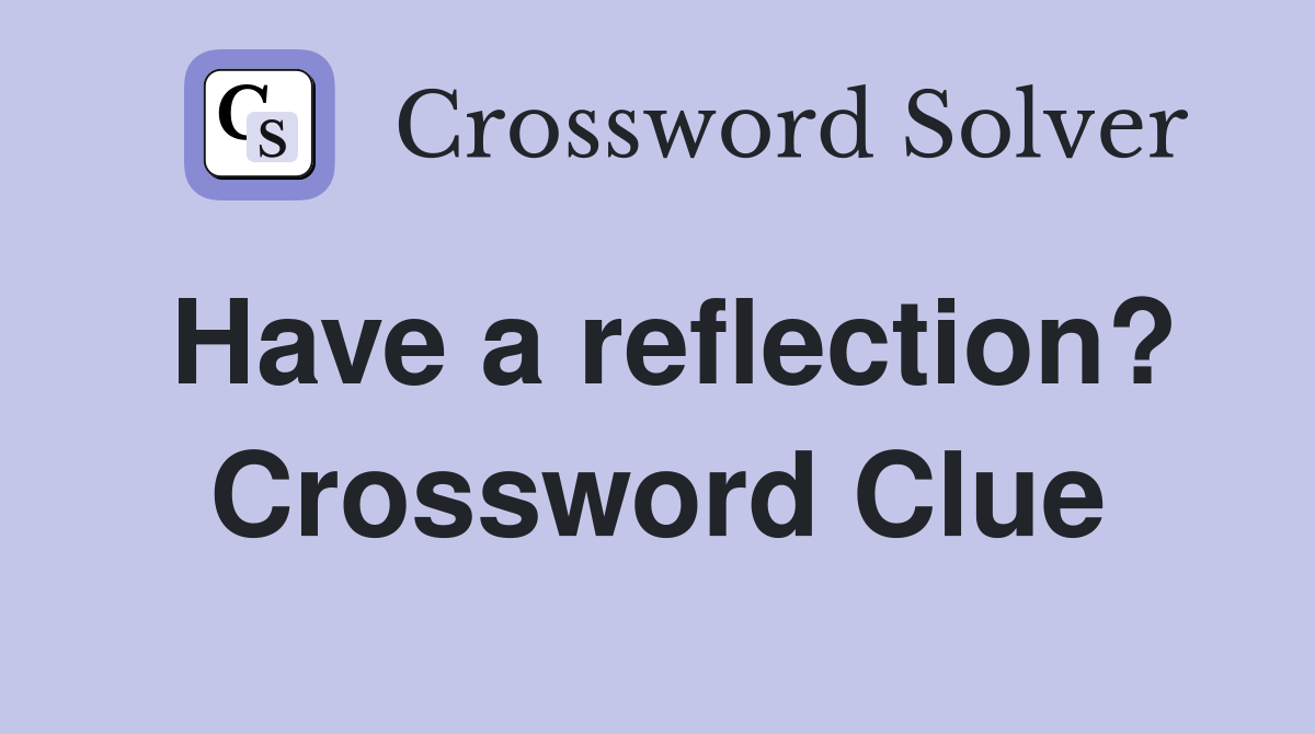 Have a reflection? Crossword Clue