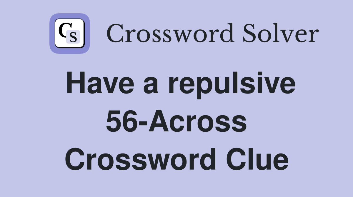 Have a repulsive 56-Across Crossword Clue