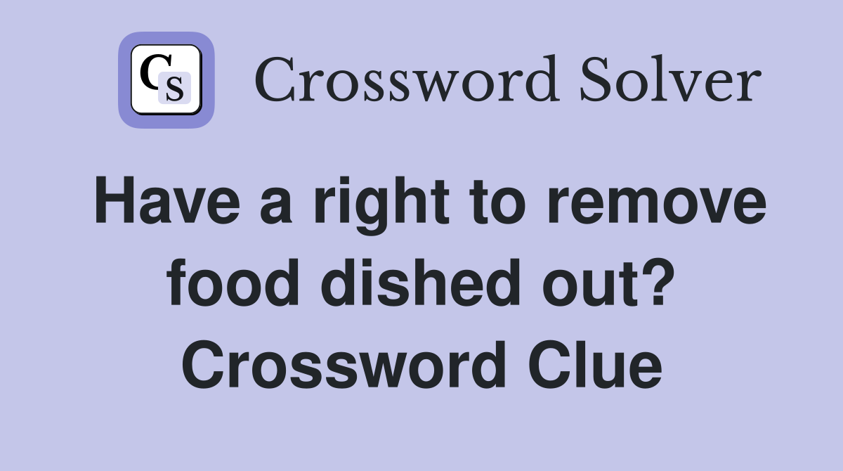 Have a right to remove food dished out? Crossword Clue
