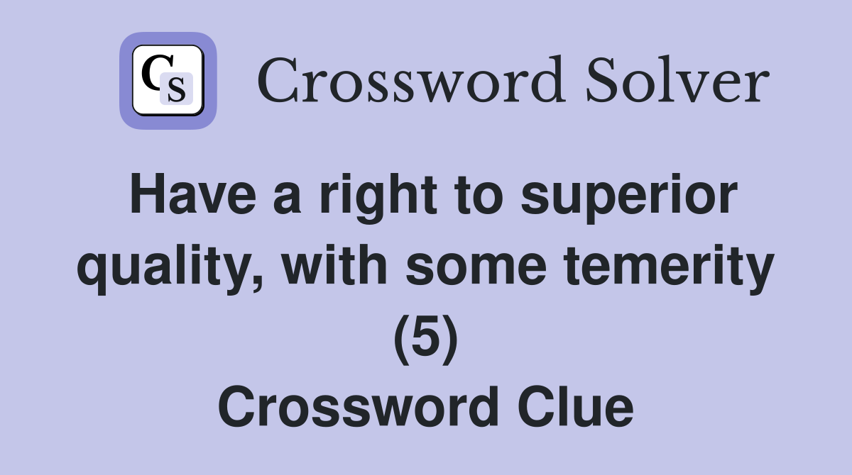 Have a right to superior quality, with some temerity (5) Crossword Clue