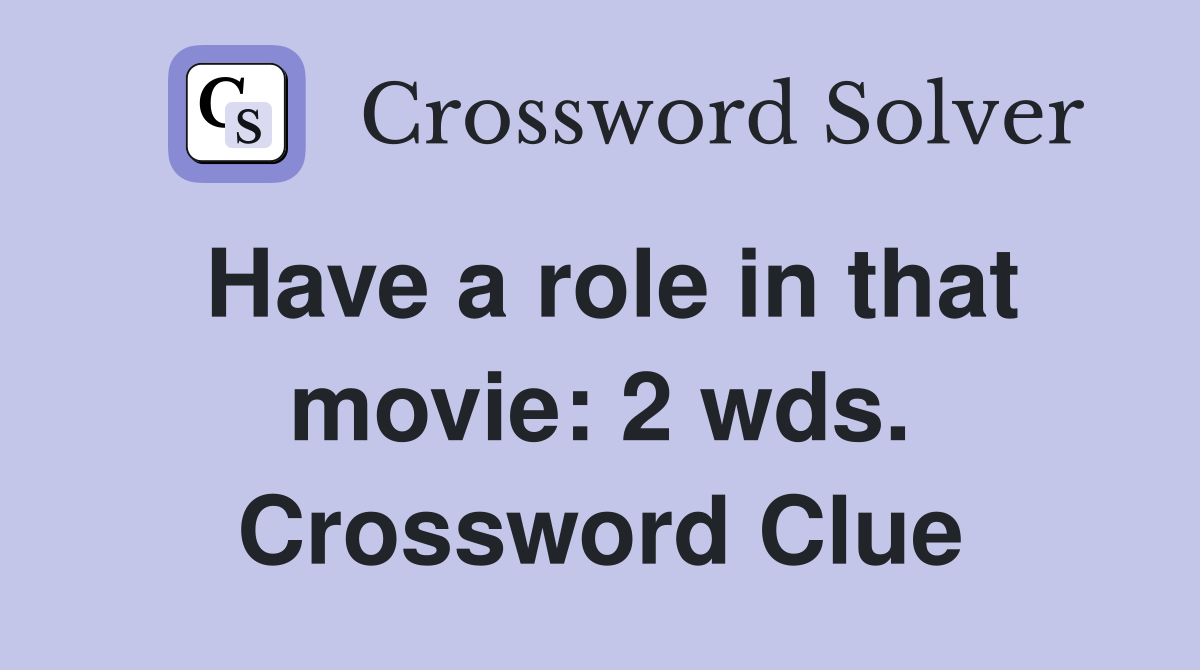 Have a role in that movie: 2 wds. Crossword Clue
