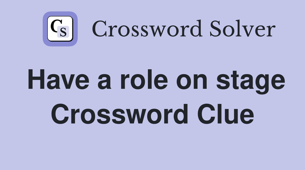 Have a role on stage Crossword Clue