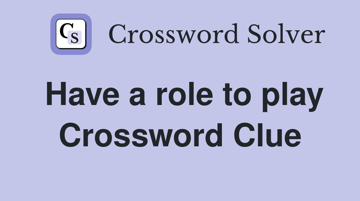 Have a role to play Crossword Clue