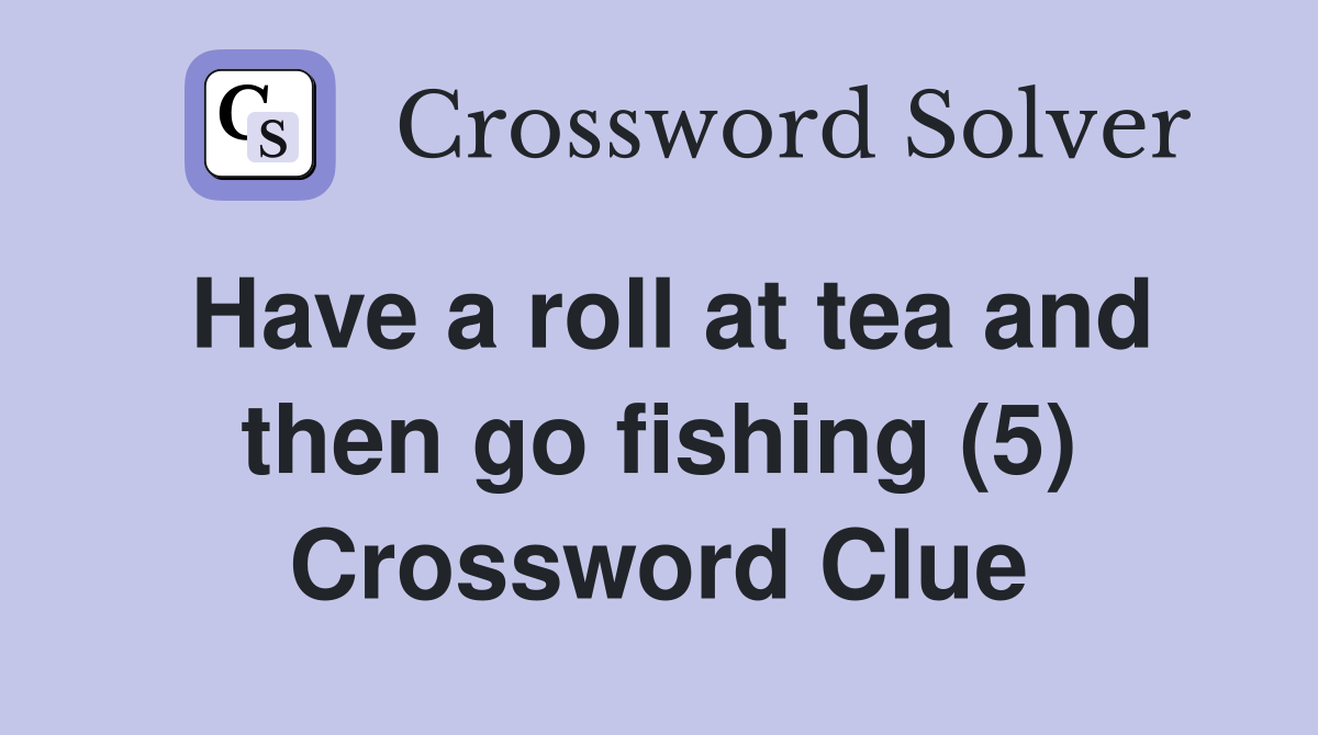 Have a roll at tea and then go fishing (5) Crossword Clue