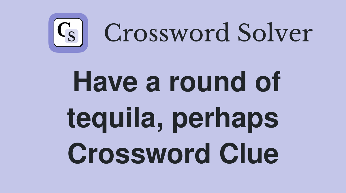 Have a round of tequila, perhaps Crossword Clue