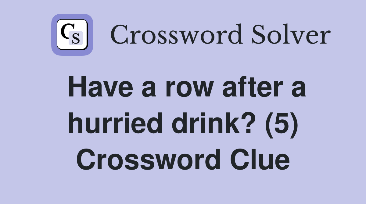 Have a row after a hurried drink? (5) Crossword Clue