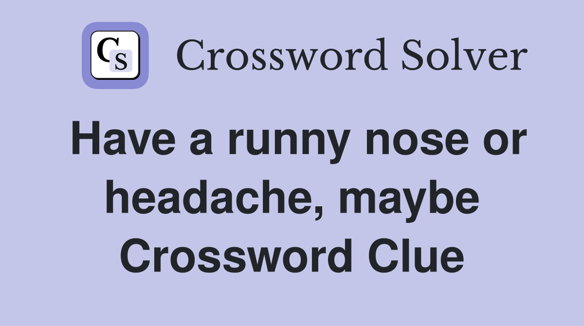 Have a runny nose or headache, maybe Crossword Clue