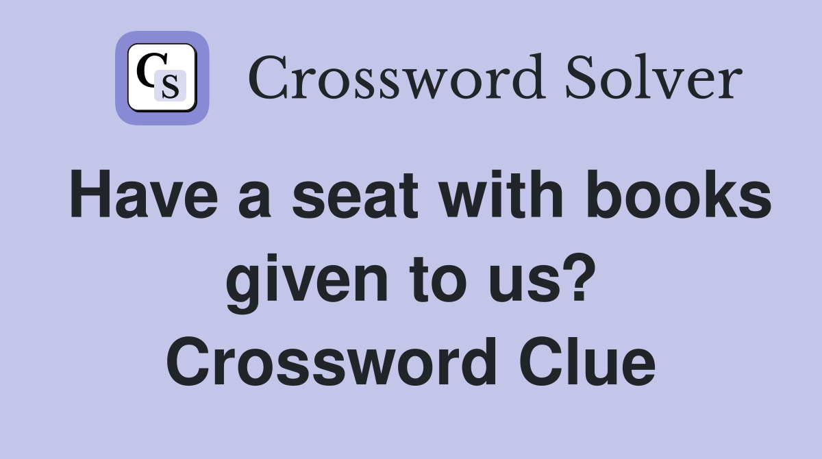 Have a seat with books given to us? Crossword Clue