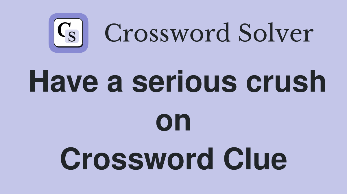 Have a serious crush on Crossword Clue