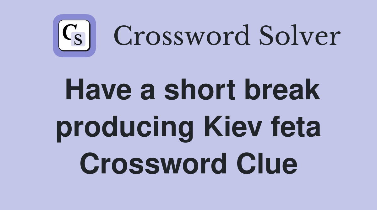 Have a short break producing Kiev feta Crossword Clue