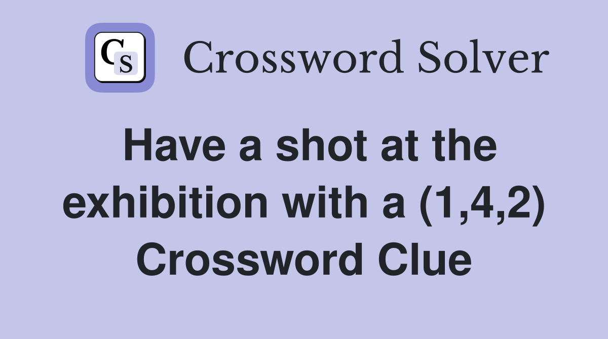 Have a shot at the exhibition with a (1,4,2) Crossword Clue