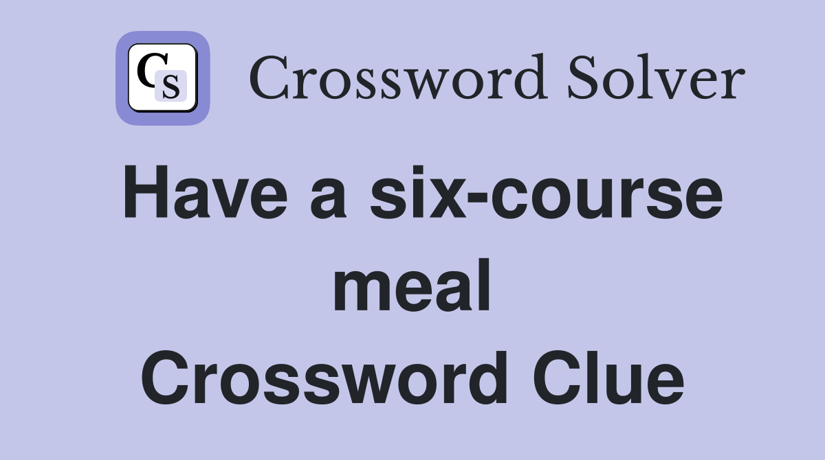 Have a six-course meal Crossword Clue