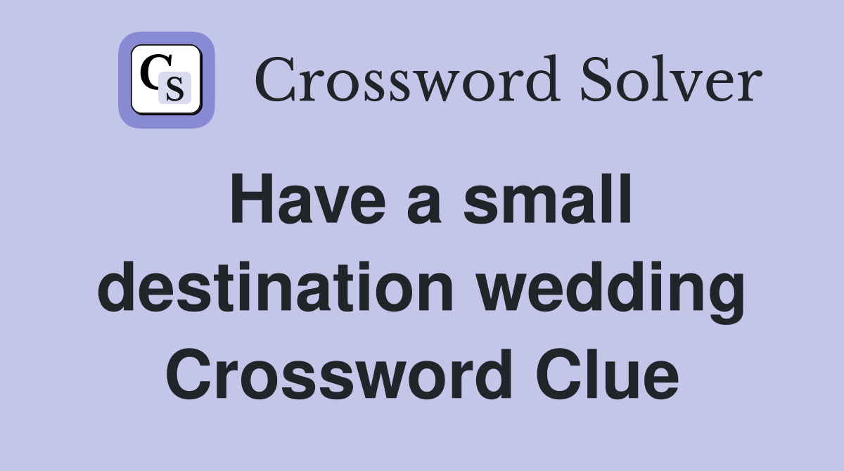 Have a small destination wedding Crossword Clue