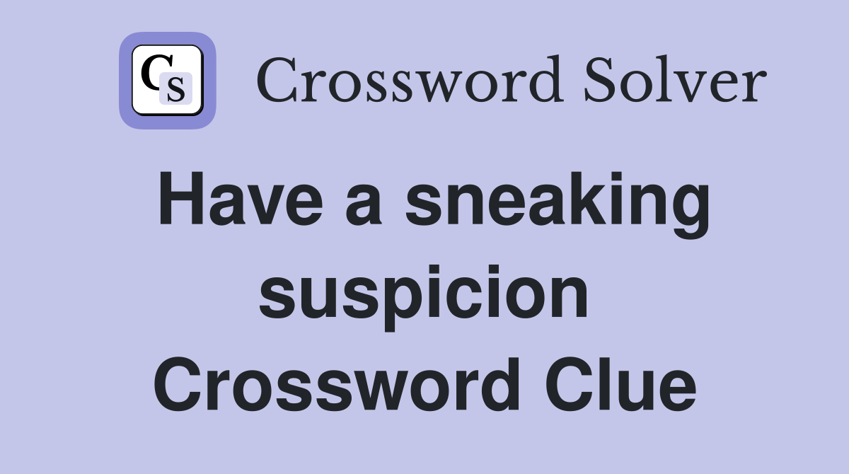 Have a sneaking suspicion Crossword Clue