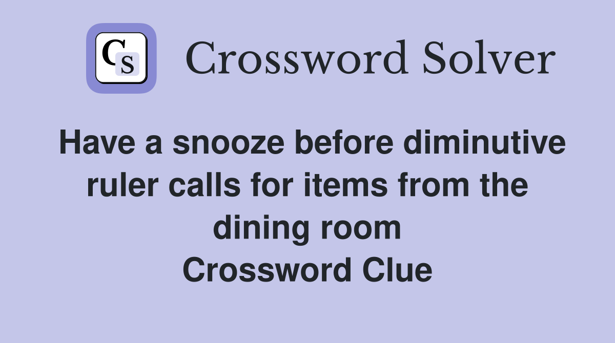 Have a snooze before diminutive ruler calls for items from the dining room Crossword Clue