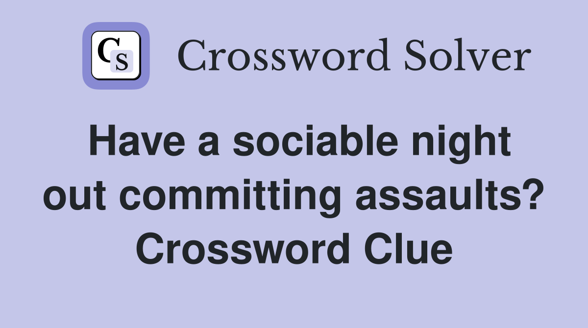 Have a sociable night out committing assaults? Crossword Clue