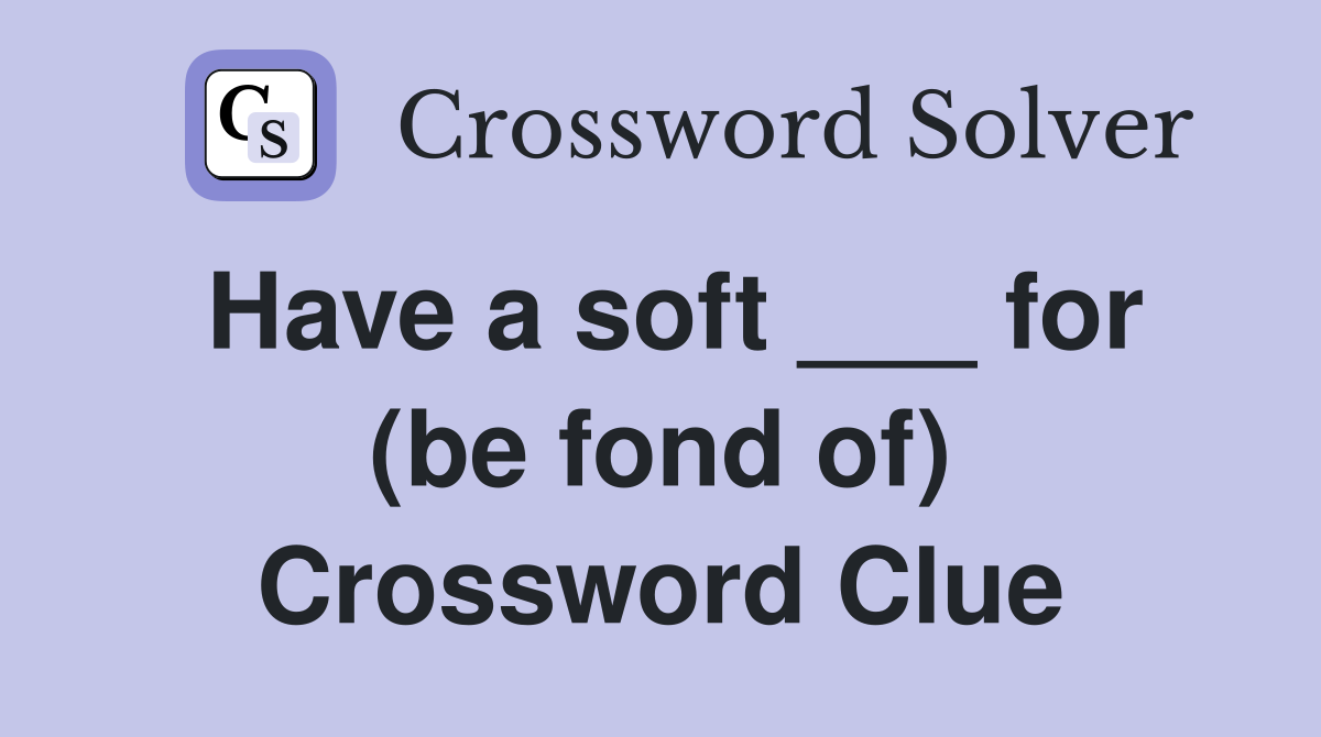 Have a soft ___ for (be fond of) Crossword Clue
