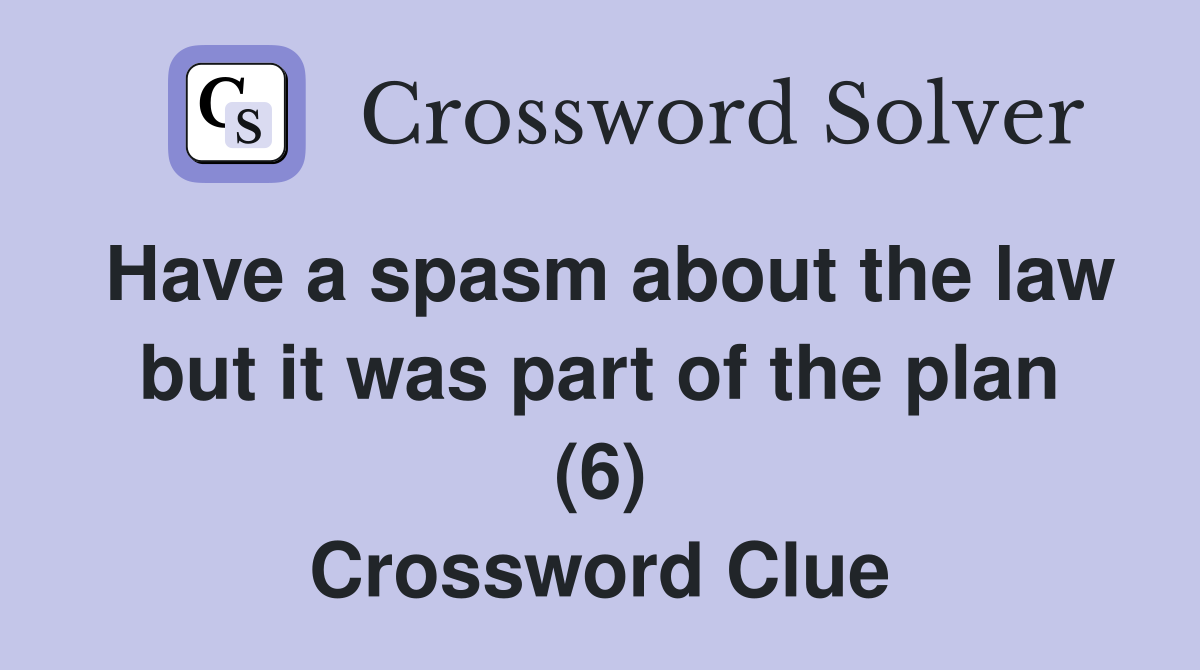 Have a spasm about the law but it was part of the plan (6) Crossword Clue