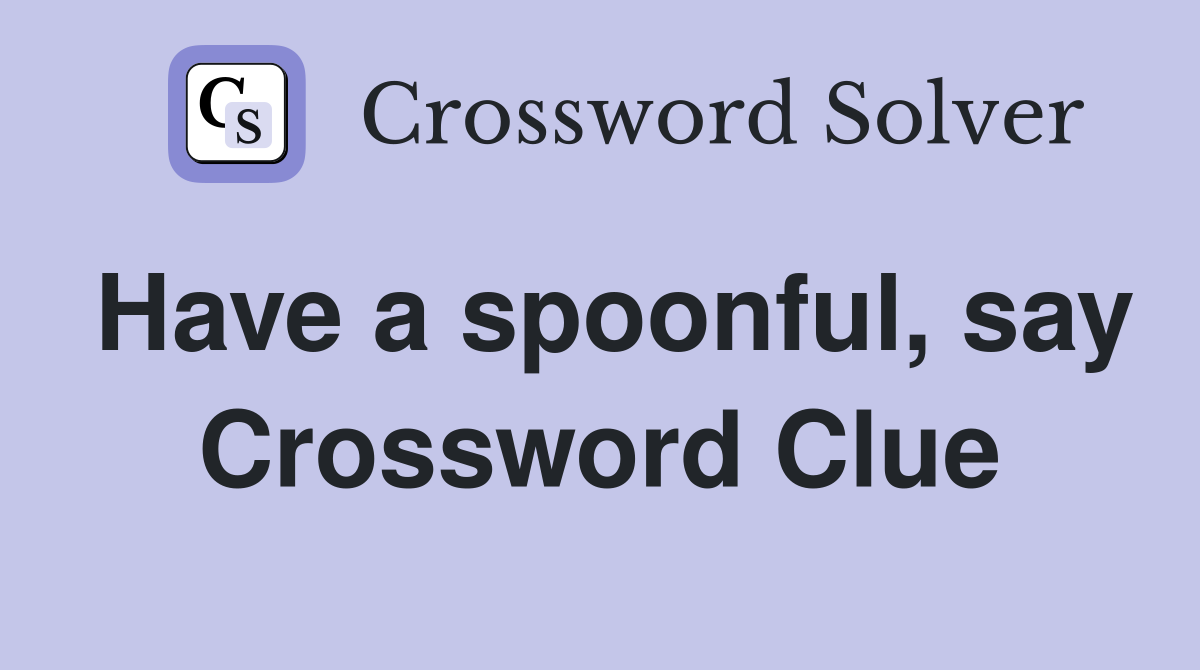 Have a spoonful, say Crossword Clue