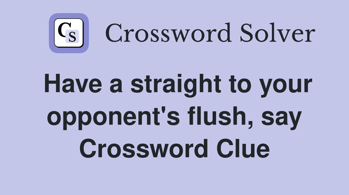 Have a straight to your opponent's flush, say Crossword Clue