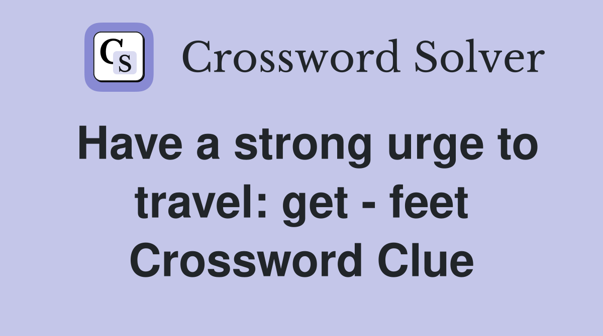 Have a strong urge to travel: get - feet Crossword Clue