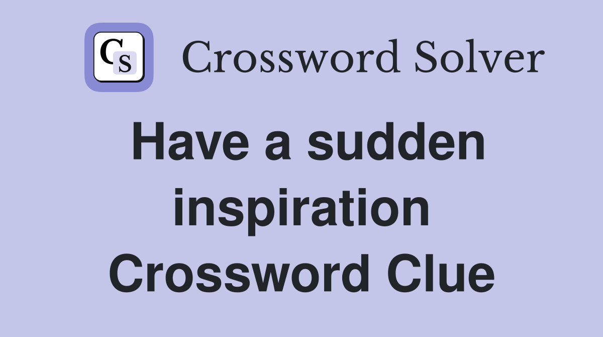 Have a sudden inspiration Crossword Clue