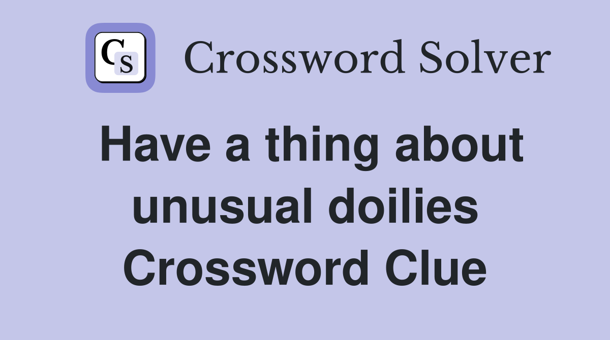 Have a thing about unusual doilies Crossword Clue