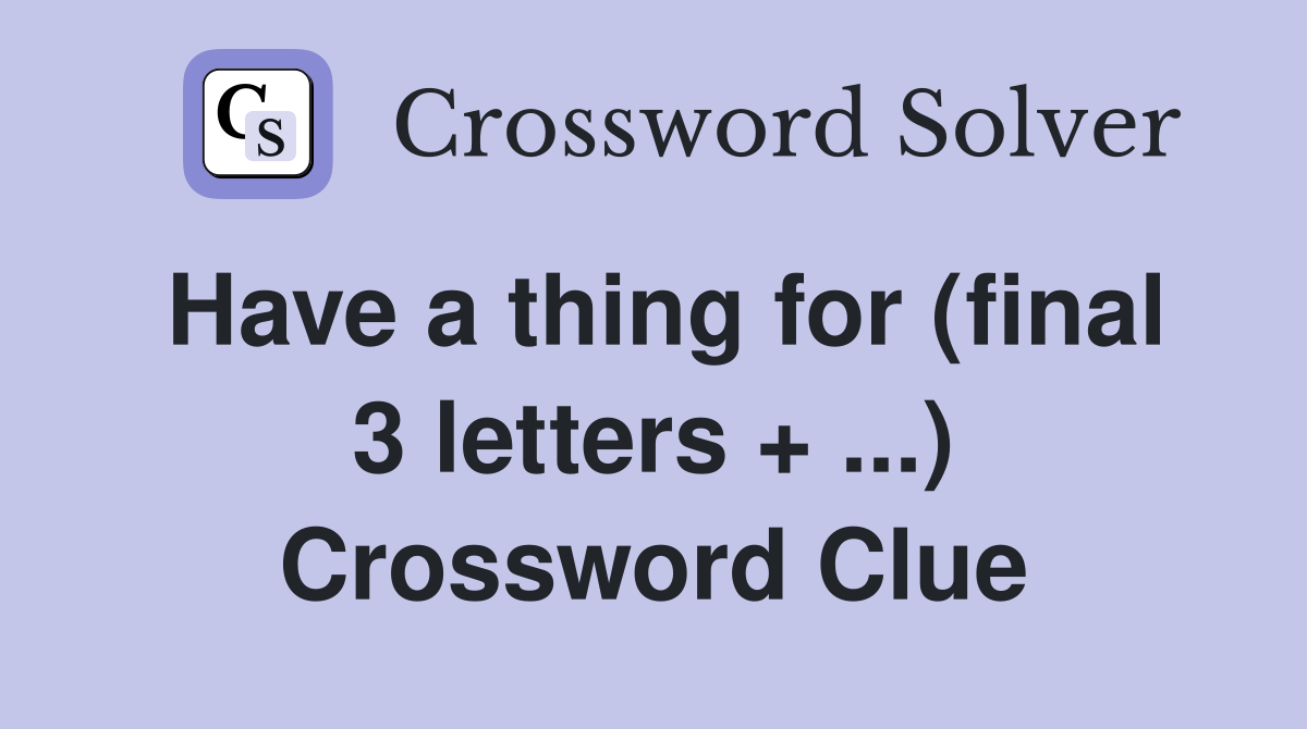 Have a thing for (final 3 letters + ...) Crossword Clue