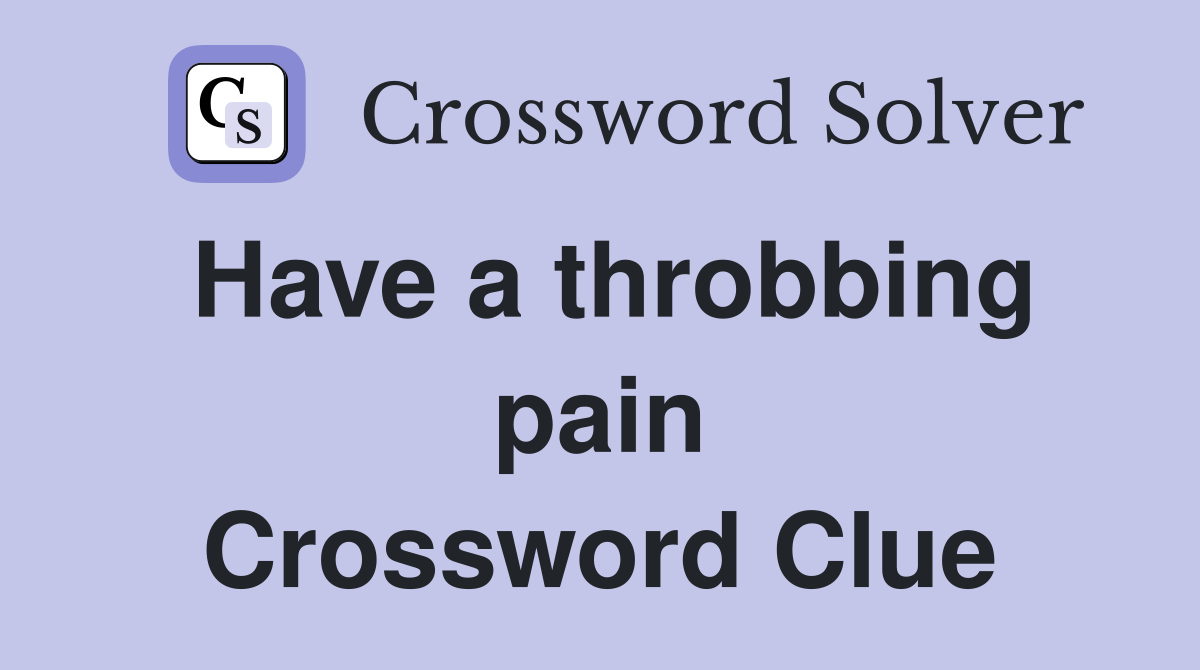 Have a throbbing pain Crossword Clue