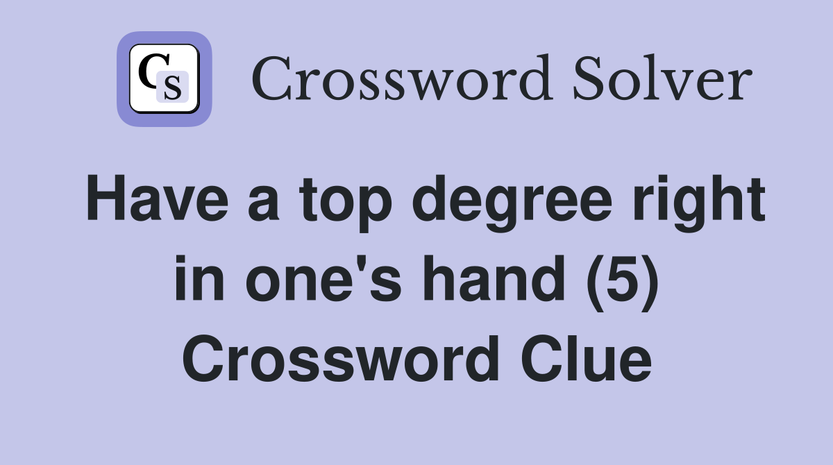 Have a top degree right in one's hand (5) Crossword Clue