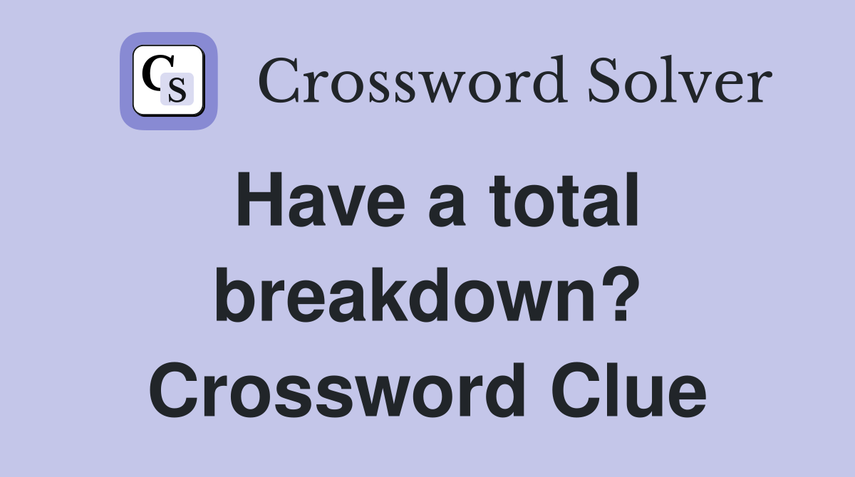 Have a total breakdown? Crossword Clue
