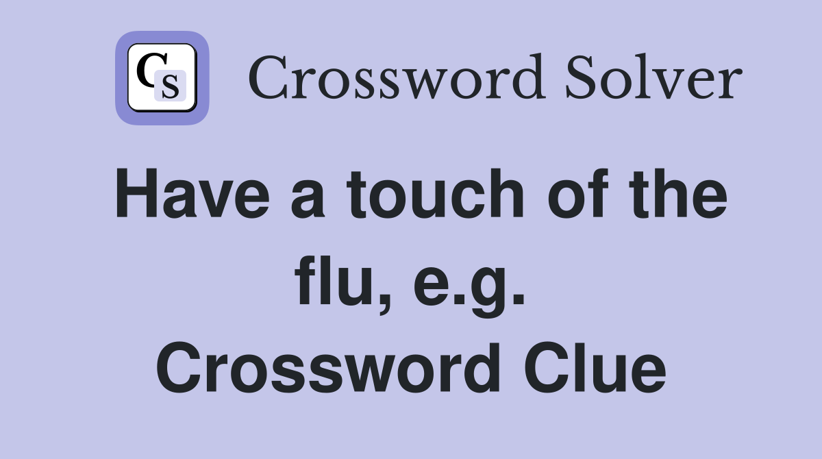 Have a touch of the flu, e.g. Crossword Clue
